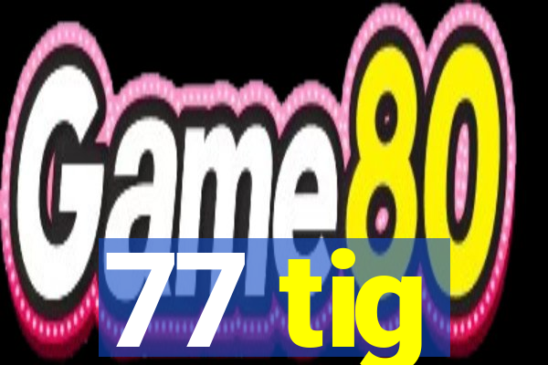 77 tig